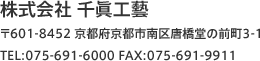 株式会社 千眞工藝 〒601-8452 京都府京都市南区唐橋堂の前町3-1 TEL:075-691-6000 FAX:075-691-9911